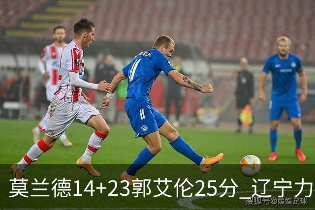 莫兰德14+23郭艾伦25分 辽宁力克首钢总分1-0